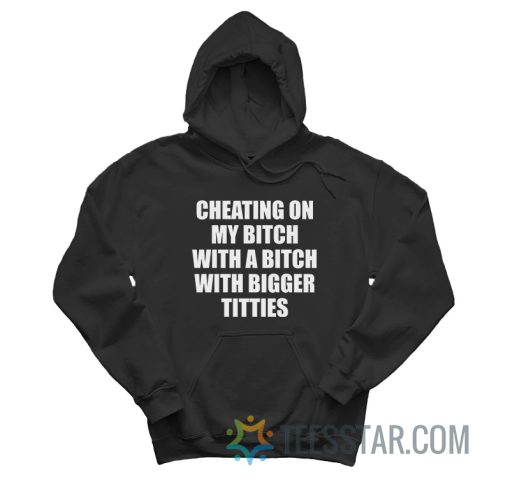 Cheating On My Bitch With a Bitch With Bigger Titties Hoodie