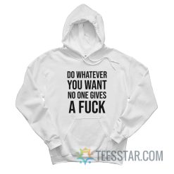 Do Whatever You Want No One Gives A Fuck Hoodie