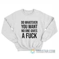 Do Whatever You Want No One Gives A Fuck Sweatshirt