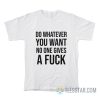 Do Whatever You Want No One Gives A Fuck T-Shirt