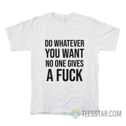 Do Whatever You Want No One Gives A Fuck T-Shirt