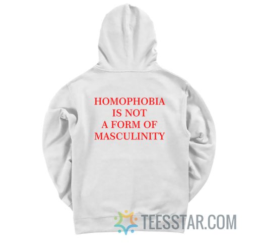 Homophobia Is Not A Form Of Masculinity Hoodie