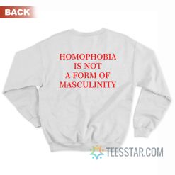 Homophobia Is Not A Form Of Masculinity Sweatshirt