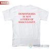 Homophobia Is Not A Form Of Masculinity T-Shirt