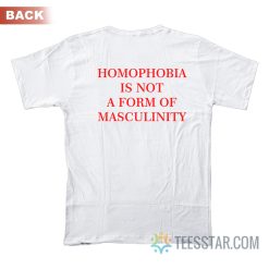 Homophobia Is Not A Form Of Masculinity T-Shirt