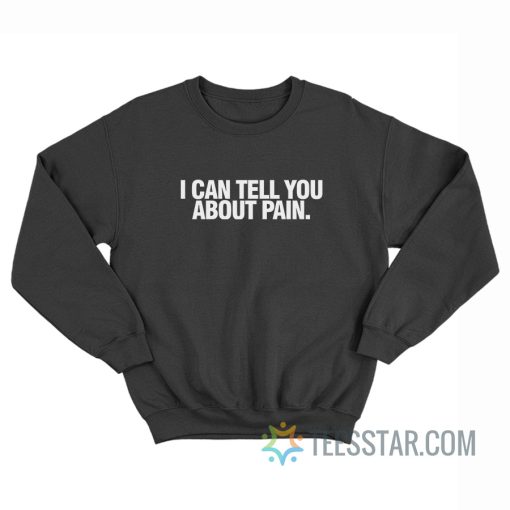 I Can Tell You About Pain Sweatshirt