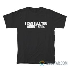 I Can Tell You About Pain T-Shirt