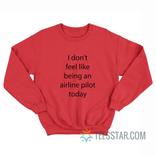 I Don’t Feel Like Being An Airline Pilot Today Sweatshirt