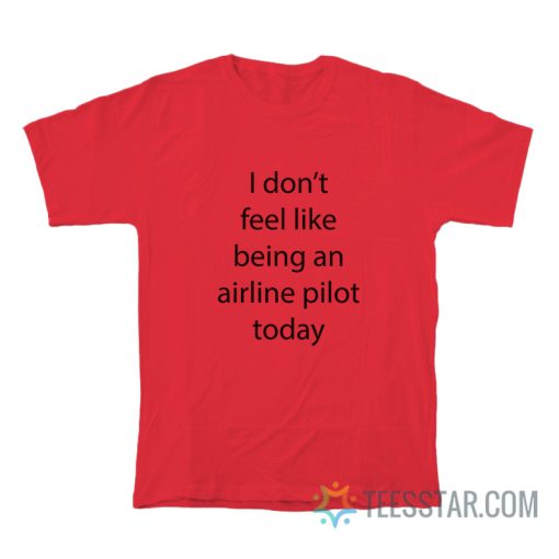 I Don’t Feel Like Being An Airline Pilot Today T-Shirt