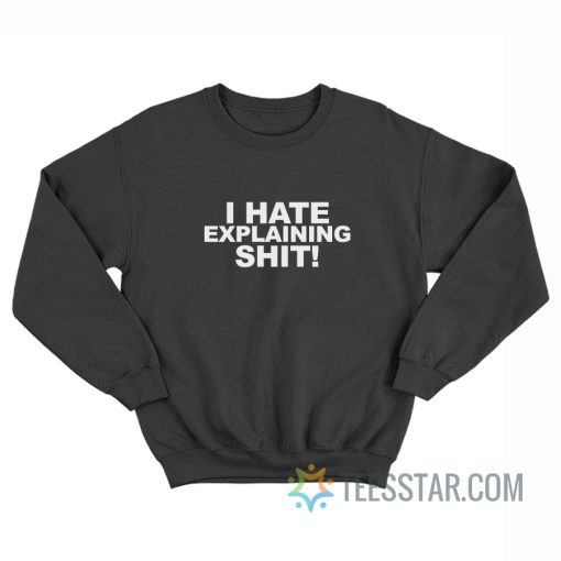 I Hate Explaining Shit Sweatshirt