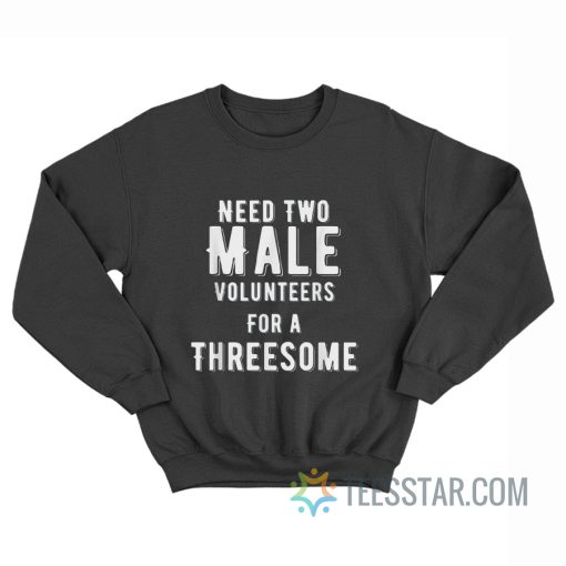 Need Two Male Volunteers For A Threesome Sweatshirt