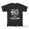 Need Two Male Volunteers For A Threesome T-Shirt