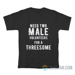 Need Two Male Volunteers For A Threesome T-Shirt