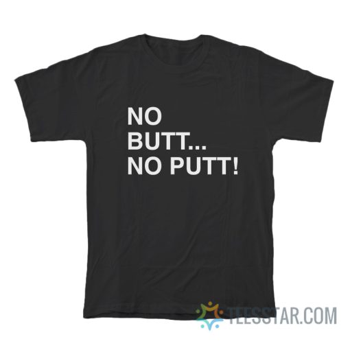 No Butt No Putt T-Shirt