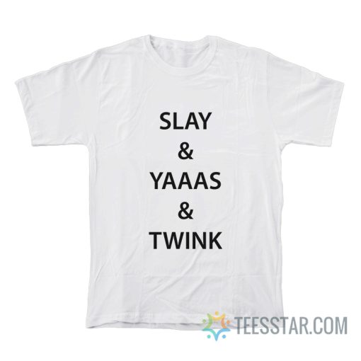 Slay And Yaaas And Twink T-Shirt