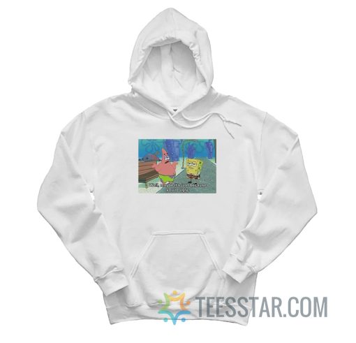 SpongeBob Meme Well Maybe It’s Just Because You're Ugly Hoodie