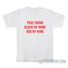 True Crime Glass Of Wine Bed By Nine T-Shirt