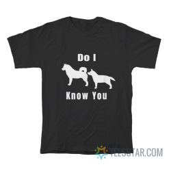 Dog Do I Know You T-Shirt