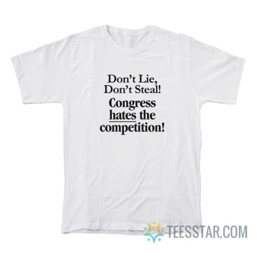 Don’t Lie Don’t Steal Congress Hates The Competition T-Shirt