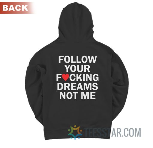 Follow Your Fucking Dreams Not Me Hoodie