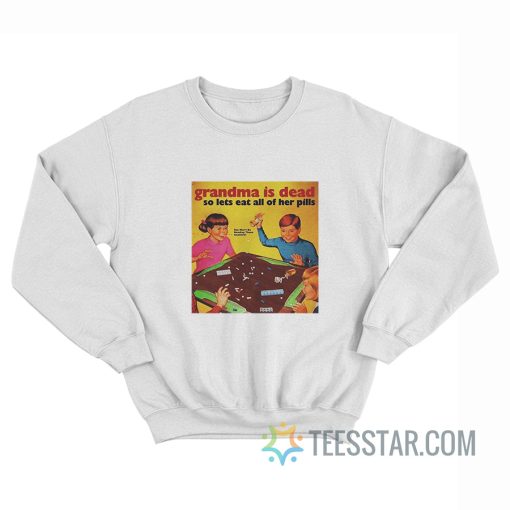 Grandma Is Dead So Lets Eat All Her Pills Sweatshirt