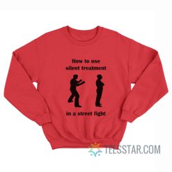 How To Use Silent Treatment In A Street Fight Sweatshirt