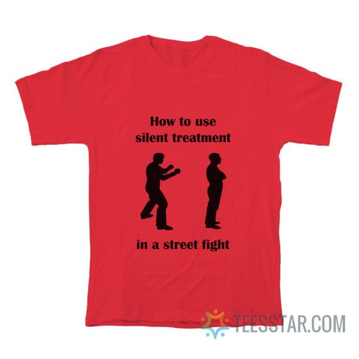 How To Use Silent Treatment In A Street Fight T-Shirt