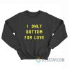 I Only Bottom For Love Sweatshirt