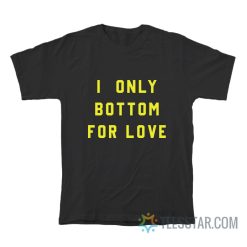 I Only Bottom For Love T-Shirt