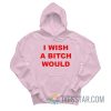 I Wish A Bitch Would Hoodie