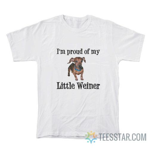 I’m Proud Of My Little Weiner T-Shirt