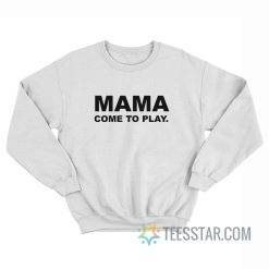 Mama Come To Play Sweatshirt