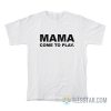 Mama Come To Play T-Shirt