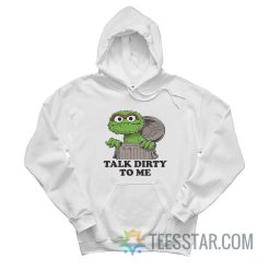 Oscar The Grouch Talk Dirty To Me Hoodie