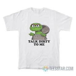 Oscar The Grouch Talk Dirty To Me T-Shirt