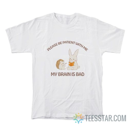 Please Be Patient With Me My Brain Is Bad T-Shirt