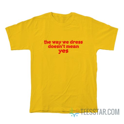 The Way We Dress Doesn’t Mean Yes T-Shirt