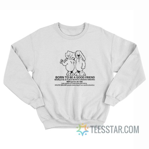 Born To Be A Good Friend World Is A Place Worth Understanding Sweatshirt