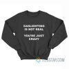 Gaslighting Is Not Real You’re Just Crazy Sweatshirt