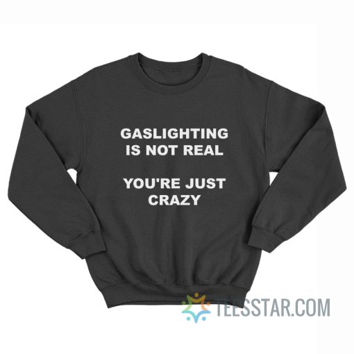 Gaslighting Is Not Real You’re Just Crazy Sweatshirt