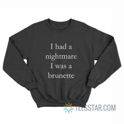 I Had Nightmare I Was A Brunette Sweatshirt