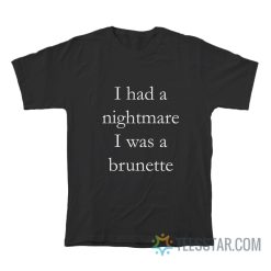 I Had Nightmare I Was A Brunette T-Shirt