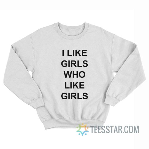 I Like Girls Who Like Girls Sweatshirt