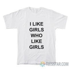 I Like Girls Who Like Girls T-Shirt