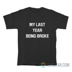 My Last Year Being Broke T-Shirt