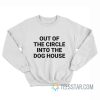 Out Of The Circle Into The Dog House Sweatshirt