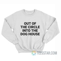 Out Of The Circle Into The Dog House Sweatshirt