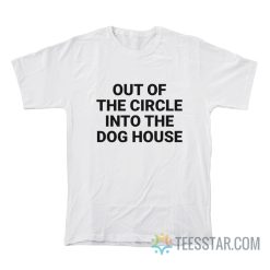 Out Of The Circle Into The Dog House T-Shirt