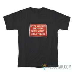 Save Water Shower With Your Girlfriend Sign T-Shirt