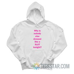 Why Is Nobody Else Dressed Like A Slut Tonight Hoodie